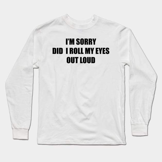 I'm sorry did I roll my eyes out loud Long Sleeve T-Shirt by DreamPassion